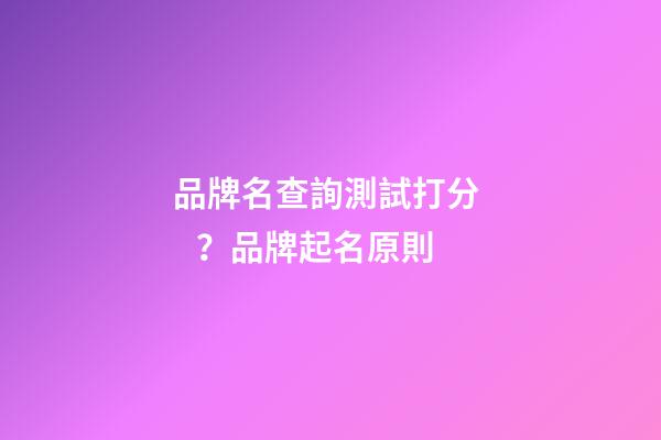 品牌名查詢測試打分？品牌起名原則